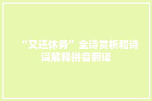 “又还休务”全诗赏析和诗词解释拼音翻译 “又还休务”全诗赏析和诗词解释拼音翻译
