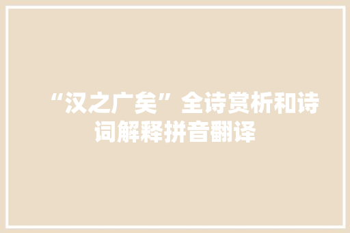 “汉之广矣”全诗赏析和诗词解释拼音翻译