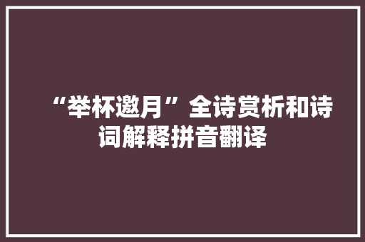 “举杯邀月”全诗赏析和诗词解释拼音翻译