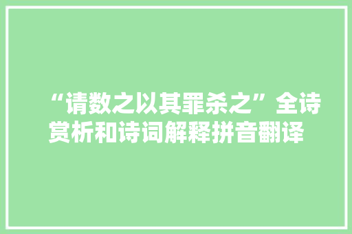 “请数之以其罪杀之”全诗赏析和诗词解释拼音翻译