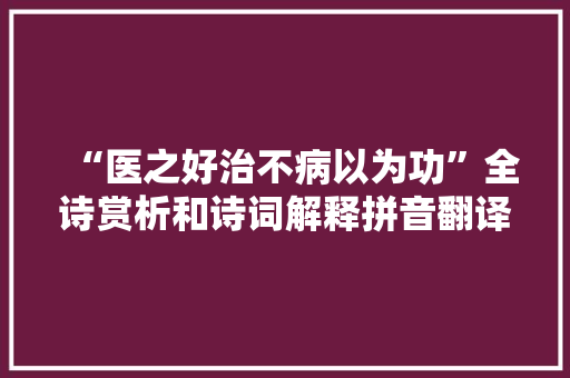 “医之好治不病以为功”全诗赏析和诗词解释拼音翻译