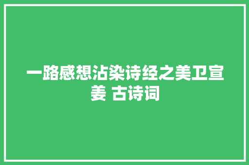 一路感想沾染诗经之美卫宣姜 古诗词