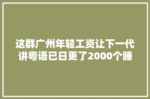 这群广州年轻工资让下一代讲粤语已日更了2000个睡前故事