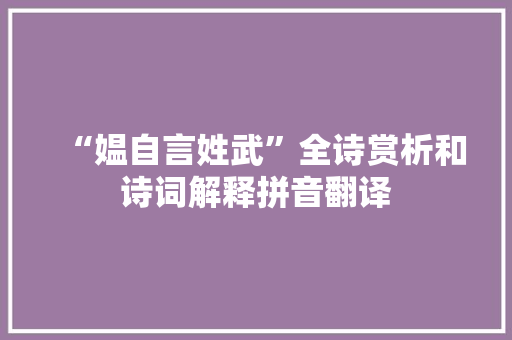 “媪自言姓武”全诗赏析和诗词解释拼音翻译