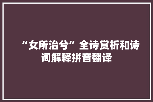 “女所治兮”全诗赏析和诗词解释拼音翻译