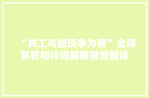 “共工与颛顼争为帝”全诗赏析和诗词解释拼音翻译