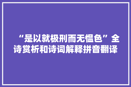 “是以就极刑而无愠色”全诗赏析和诗词解释拼音翻译
