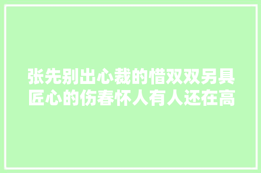 张先别出心裁的惜双双另具匠心的伤春怀人有人还在高高处