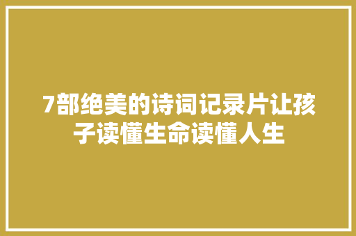 7部绝美的诗词记录片让孩子读懂生命读懂人生