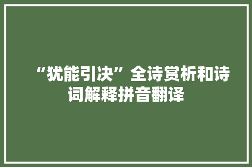 “犹能引决”全诗赏析和诗词解释拼音翻译