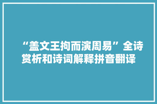 “盖文王拘而演周易”全诗赏析和诗词解释拼音翻译