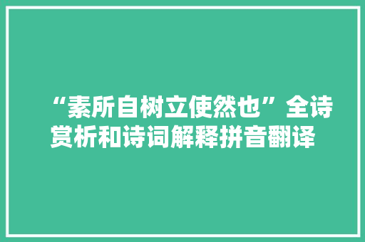 “素所自树立使然也”全诗赏析和诗词解释拼音翻译 “素所自树立使然也”全诗赏析和诗词解释拼音翻译