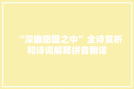 “深幽囹圄之中”全诗赏析和诗词解释拼音翻译 “深幽囹圄之中”全诗赏析和诗词解释拼音翻译
