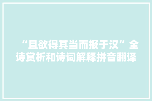 “且欲得其当而报于汉”全诗赏析和诗词解释拼音翻译