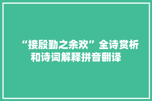 “接殷勤之余欢”全诗赏析和诗词解释拼音翻译