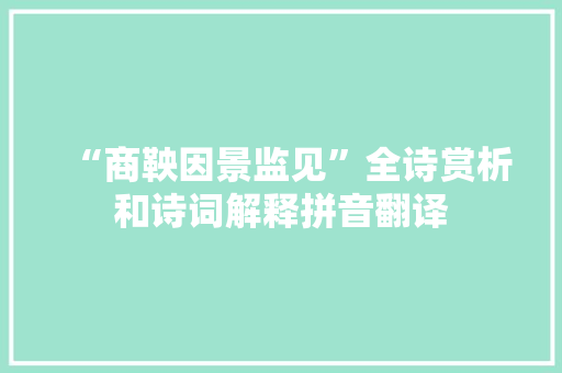 “商鞅因景监见”全诗赏析和诗词解释拼音翻译