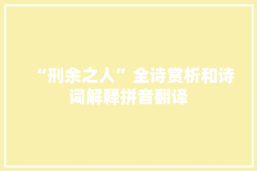 “刑余之人”全诗赏析和诗词解释拼音翻译 “刑余之人”全诗赏析和诗词解释拼音翻译