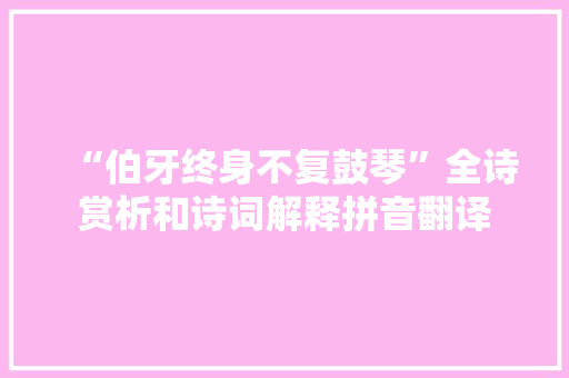 “伯牙终身不复鼓琴”全诗赏析和诗词解释拼音翻译 “伯牙终身不复鼓琴”全诗赏析和诗词解释拼音翻译