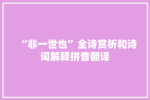 “非一世也”全诗赏析和诗词解释拼音翻译