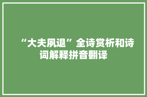 “大夫夙退”全诗赏析和诗词解释拼音翻译 “大夫夙退”全诗赏析和诗词解释拼音翻译