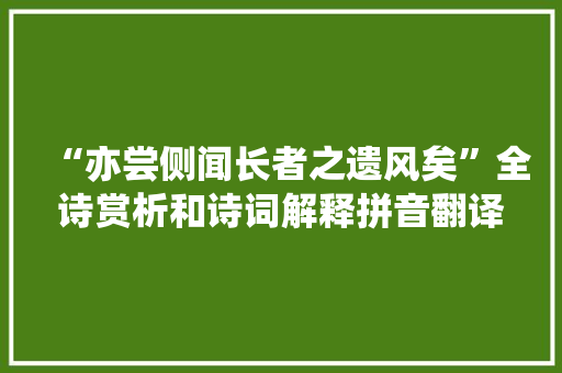 “亦尝侧闻长者之遗风矣”全诗赏析和诗词解释拼音翻译 “亦尝侧闻长者之遗风矣”全诗赏析和诗词解释拼音翻译