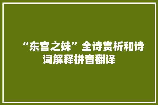 “东宫之妹”全诗赏析和诗词解释拼音翻译 “东宫之妹”全诗赏析和诗词解释拼音翻译