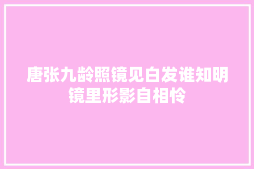 唐张九龄照镜见白发谁知明镜里形影自相怜