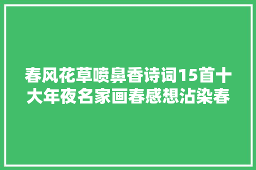 春风花草喷鼻香诗词15首十大年夜名家画春感想沾染春天的美