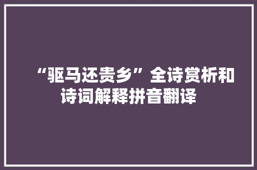 “驱马还贵乡”全诗赏析和诗词解释拼音翻译