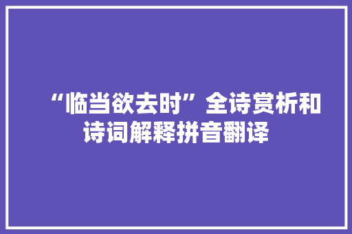 “临当欲去时”全诗赏析和诗词解释拼音翻译