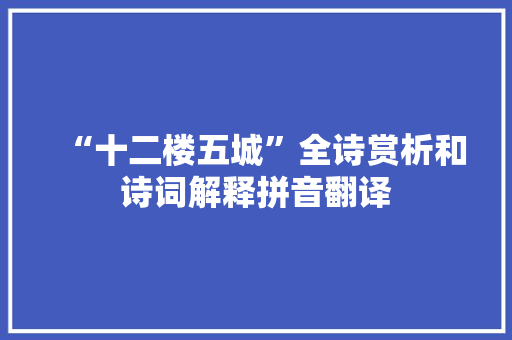 “十二楼五城”全诗赏析和诗词解释拼音翻译 “十二楼五城”全诗赏析和诗词解释拼音翻译