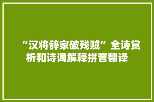 “汉将辞家破残贼”全诗赏析和诗词解释拼音翻译