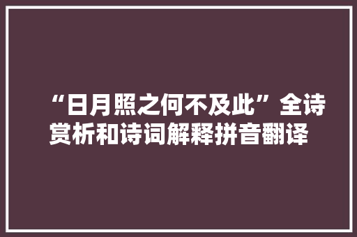 “日月照之何不及此”全诗赏析和诗词解释拼音翻译