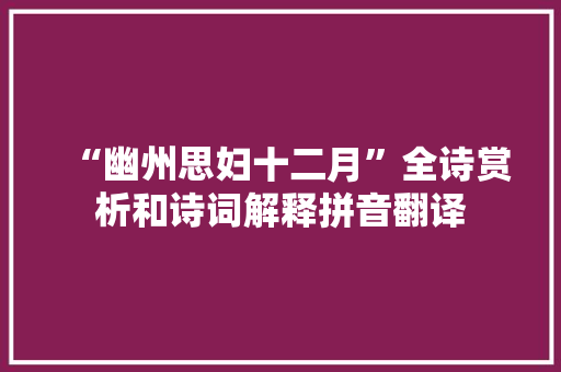 “幽州思妇十二月”全诗赏析和诗词解释拼音翻译