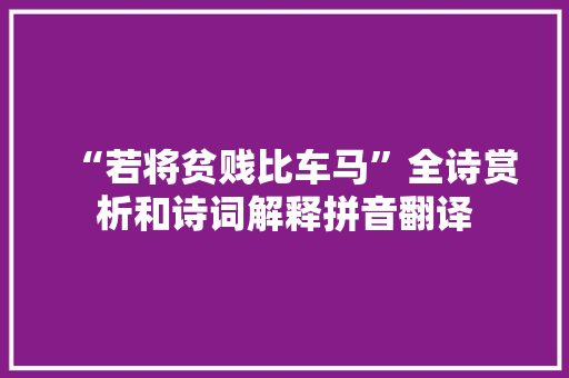 “若将贫贱比车马”全诗赏析和诗词解释拼音翻译