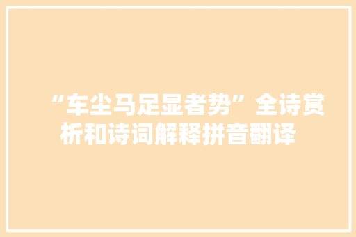 “车尘马足显者势”全诗赏析和诗词解释拼音翻译