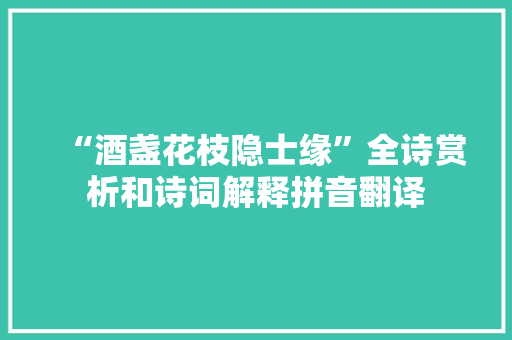 “酒盏花枝隐士缘”全诗赏析和诗词解释拼音翻译