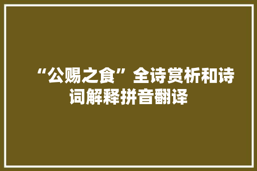 “公赐之食”全诗赏析和诗词解释拼音翻译