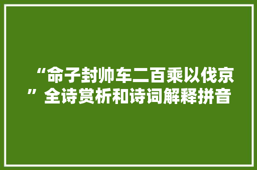 “命子封帅车二百乘以伐京”全诗赏析和诗词解释拼音翻译