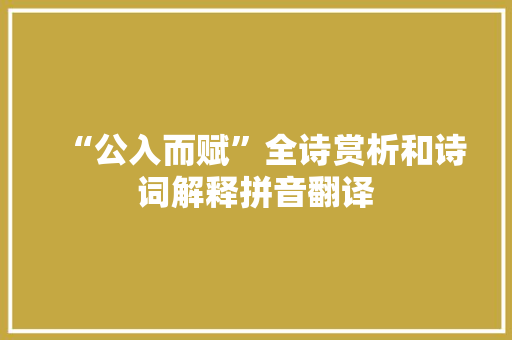 “公入而赋”全诗赏析和诗词解释拼音翻译 “公入而赋”全诗赏析和诗词解释拼音翻译