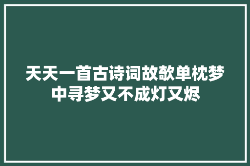 天天一首古诗词故欹单枕梦中寻梦又不成灯又烬