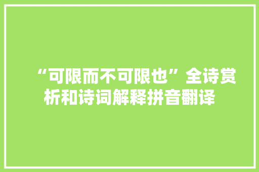 “可限而不可限也”全诗赏析和诗词解释拼音翻译 “可限而不可限也”全诗赏析和诗词解释拼音翻译