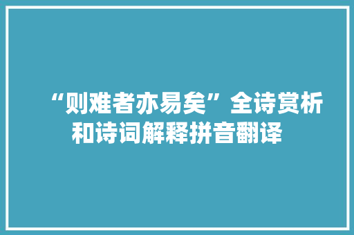 “则难者亦易矣”全诗赏析和诗词解释拼音翻译