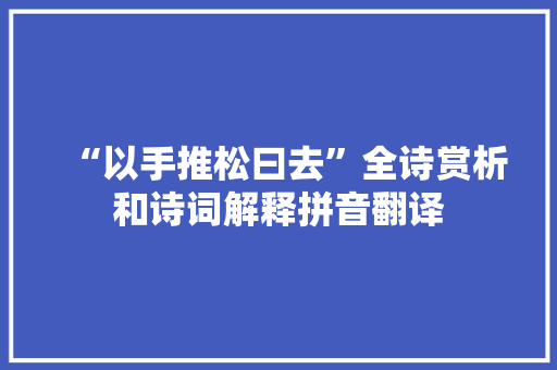 “以手推松曰去”全诗赏析和诗词解释拼音翻译