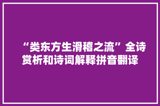 “类东方生滑稽之流”全诗赏析和诗词解释拼音翻译