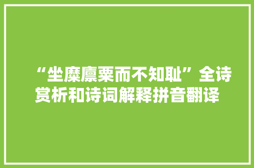 “坐糜廪粟而不知耻”全诗赏析和诗词解释拼音翻译 “坐糜廪粟而不知耻”全诗赏析和诗词解释拼音翻译