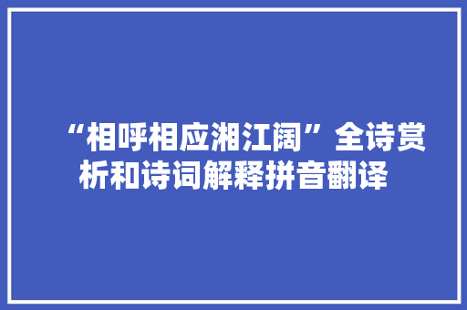 “相呼相应湘江阔”全诗赏析和诗词解释拼音翻译 “相呼相应湘江阔”全诗赏析和诗词解释拼音翻译