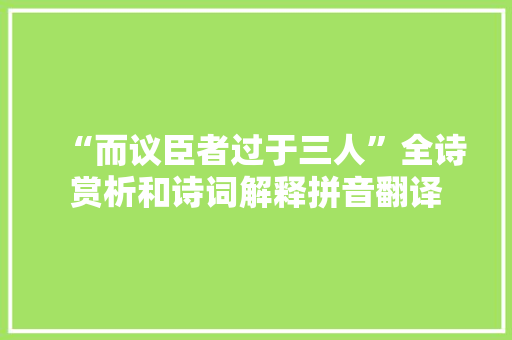 “而议臣者过于三人”全诗赏析和诗词解释拼音翻译 “而议臣者过于三人”全诗赏析和诗词解释拼音翻译