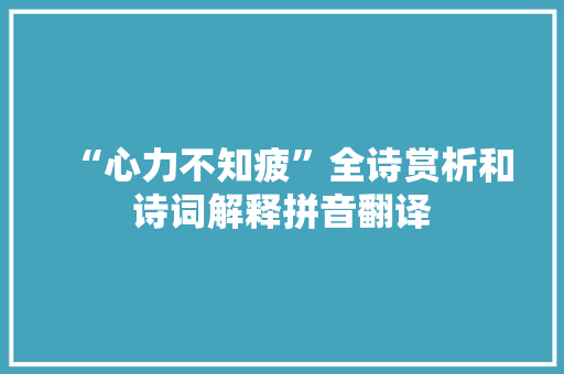 “心力不知疲”全诗赏析和诗词解释拼音翻译