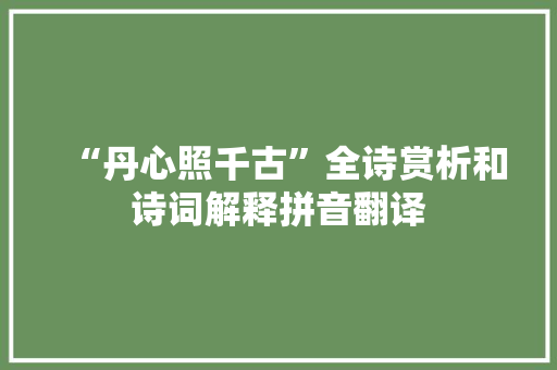 “丹心照千古”全诗赏析和诗词解释拼音翻译 “丹心照千古”全诗赏析和诗词解释拼音翻译